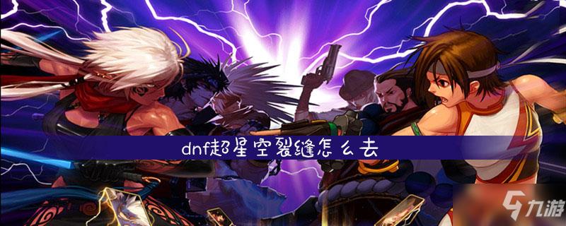 dnf超星空裂缝在哪里（dnf超星空裂缝位置）