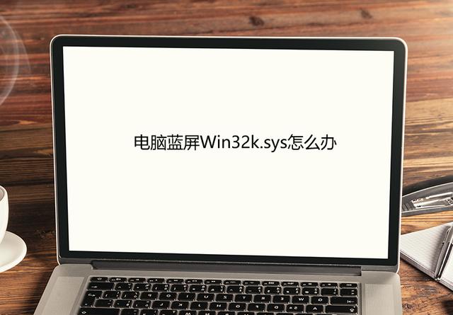 win32k.sys蓝屏怎么解决（电脑蓝屏Win32k.sys怎么办）(1)